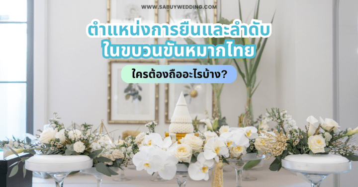  ตำแหน่งการยืนและลำดับในขบวนขันหมากไทย ใครต้องถืออะไรบ้าง?