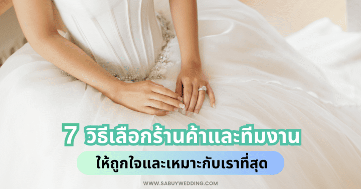  7 วิธีเลือกร้านค้าและทีมงานงานแต่ง ให้ถูกใจและเหมาะกับเราที่สุด