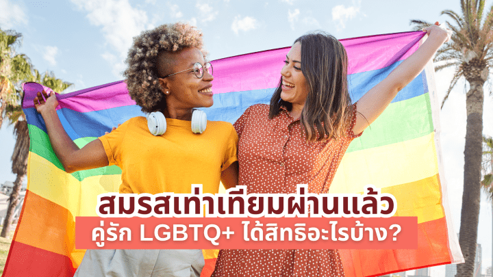  สมรสเท่าเทียมผ่านแล้ว คู่รัก LGBTQ+ ได้สิทธิอะไรบ้าง?