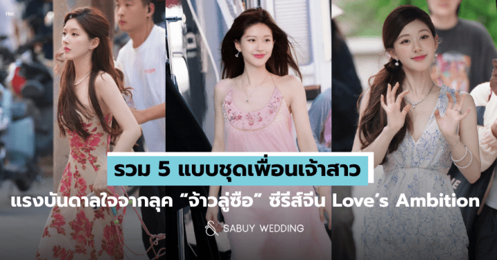  รวม 5 แบบชุดเพื่อนเจ้าสาว แรงบันดาลใจจากลุค “จ้าวลู่ซือ” ซีรีส์จีน Love’s Ambition 