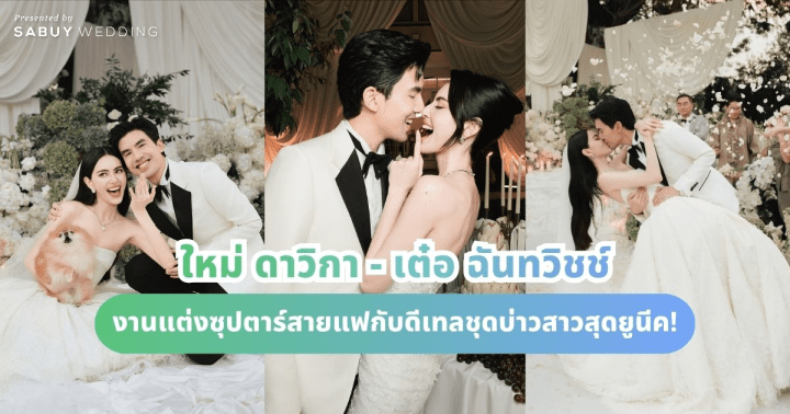  งานแต่งซุปตาร์สายแฟ "ใหม่ ดาวิกา - เต๋อ ฉันทวิชช์" กับดีเทลชุดบ่าวสาวสุดยูนีค!