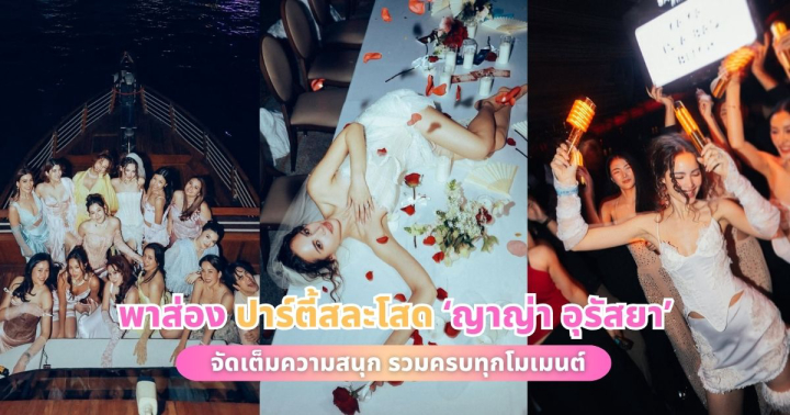  พาส่อง ปาร์ตี้สละโสด ‘ญาญ่า อุรัสยา’ จัดเต็มความสนุก รวมครบทุกโมเมนต์