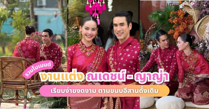  รวมโมเมนต์ งานแต่งซุปตาร์ ณเดชน์ - ญาญ่า เรียบง่ายงดงามตามขนบอีสานดั้งเดิม