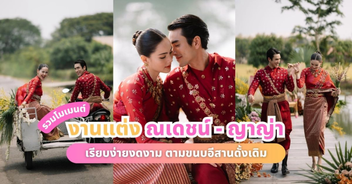  รวมโมเมนต์ งานแต่งซุปตาร์ ณเดชน์ - ญาญ่า เรียบง่ายงดงามตามขนบอีสานดั้งเดิม
